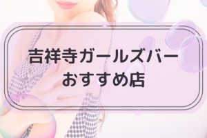 吉祥寺でおすすめのガールズバートップ